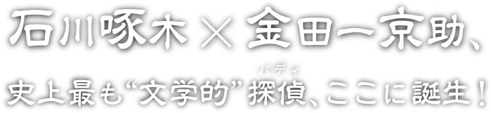 石川啄木×金田一京助、史上最も“文学的”探偵（バディ）、ここに誕生！